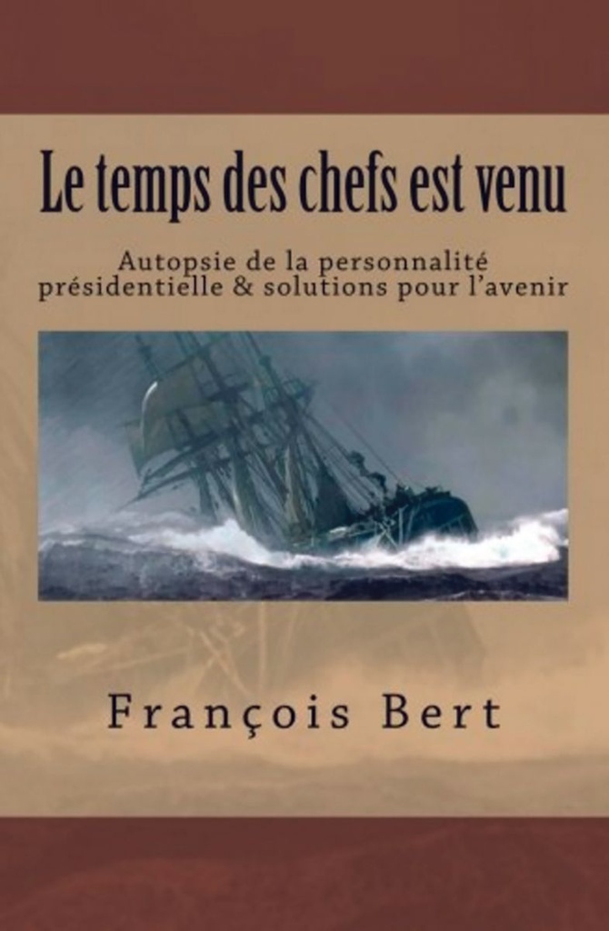 Le temps des chefs est venu - Autopsie de la personnalité présidentielle & solutions pour l'avenir