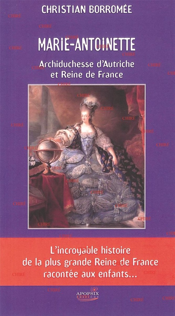 Marie-Antoinette - Archiduchesse d´Autriche et Reine de France - L´incroyable histoire de la plus grande Reine de France racontée aux enfants