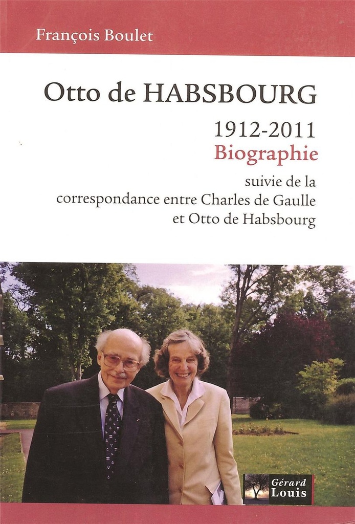 Otto de Habsbourg 1912-2011 - Biographie suivie de la correspondance entre Charles de Gaulle et Otto de Habsbourg