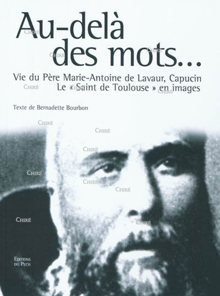 Au-delà des mots... Vie du père Marie-Antoine de Lavaur, Capucin. Le "Saint de Toulouse" en images