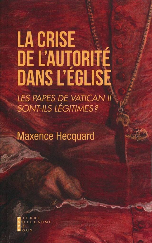 La crise de l´autorité dans l´Eglise - Les papes de Vatican II sont-ils légitimes ?