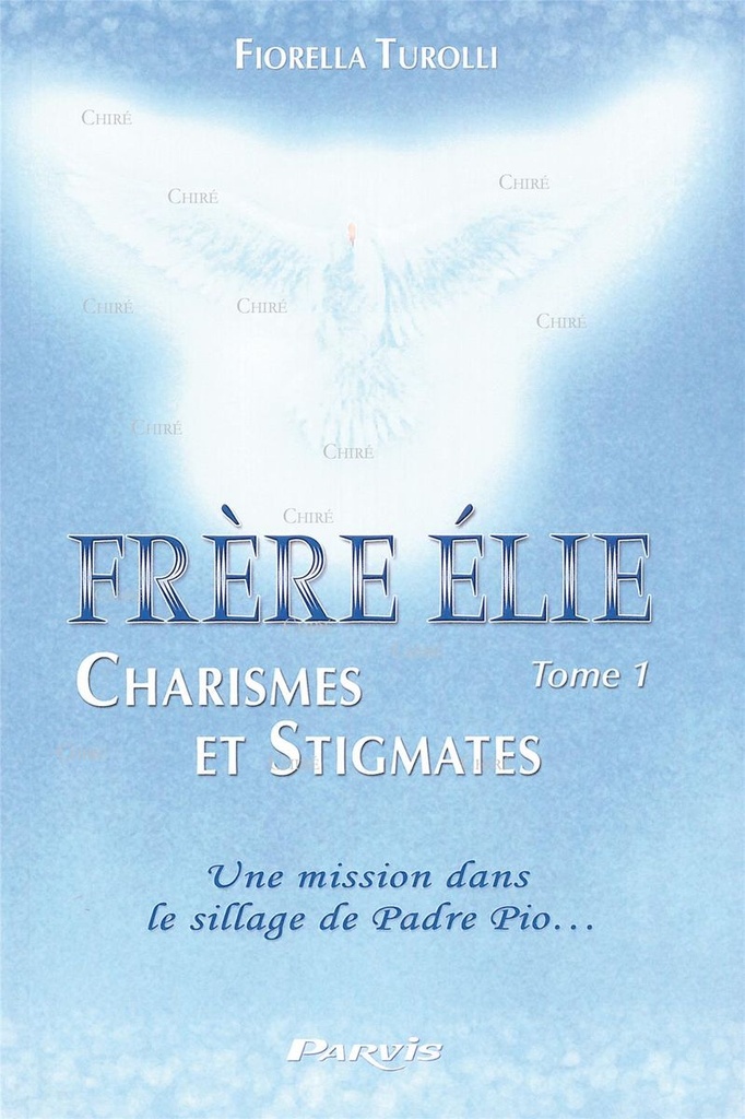 Frère Elie - Charismes et stigmates - T 1 - Une mission dans le sillage de Padre Pio