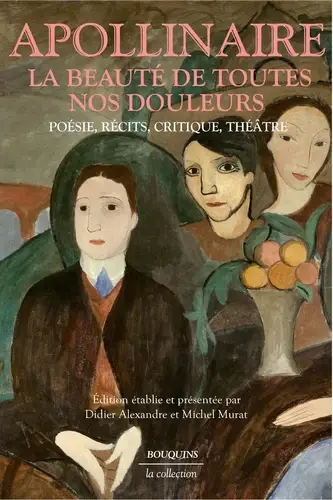 Apollinaire - La beauté de toutes nos douleurs - Œuvres choisis