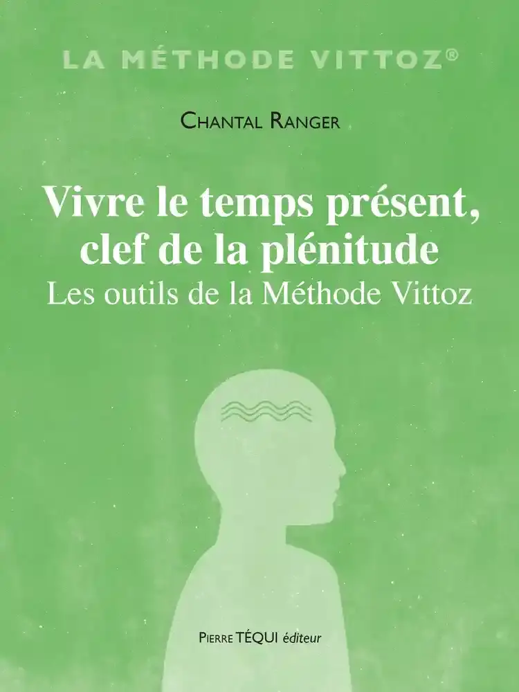 Vivre le temps présent, clef de la plénitude - Les outils de la méthode Vittoz